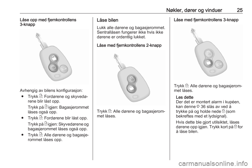 OPEL MOVANO_B 2018.5  Instruksjonsbok Nøkler, dører og vinduer25Låse opp med fjernkontrollens
3-knapp
Avhengig av bilens konfigurasjon:
● Trykk  c: Fordørene og skyvedø‐
rene blir låst opp.
Trykk på  c igjen: Bagasjerommet
lås