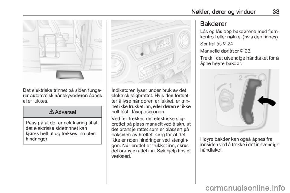 OPEL MOVANO_B 2018.5  Instruksjonsbok Nøkler, dører og vinduer33
Det elektriske trinnet på siden funge‐
rer automatisk når skyvedøren åpnes
eller lukkes.
9 Advarsel
Pass på at det er nok klaring til at
det elektriske sidetrinnet 