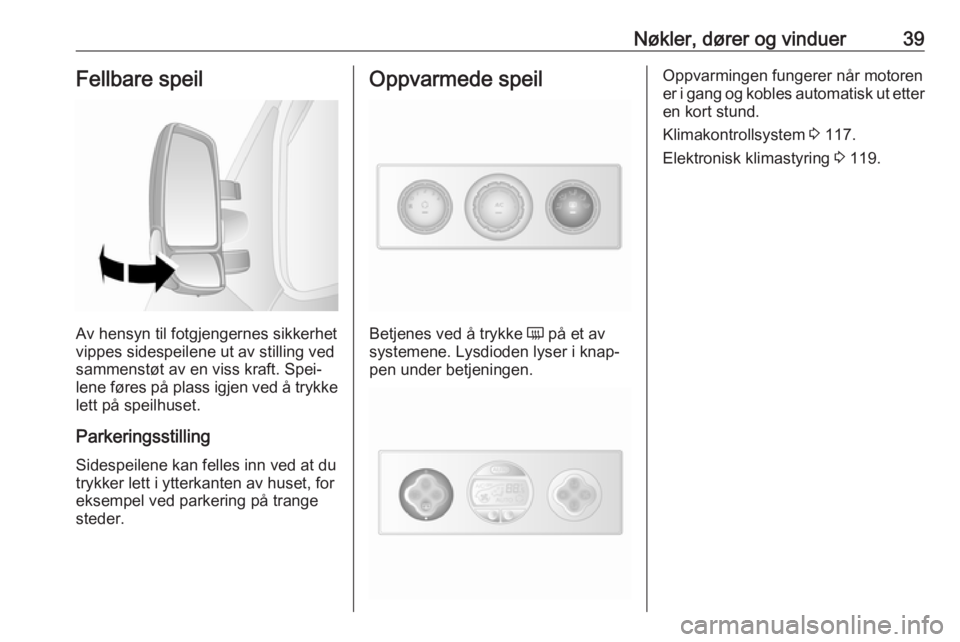 OPEL MOVANO_B 2018.5  Instruksjonsbok Nøkler, dører og vinduer39Fellbare speil
Av hensyn til fotgjengernes sikkerhet
vippes sidespeilene ut av stilling ved
sammenstøt av en viss kraft. Spei‐
lene føres på plass igjen ved å trykke
