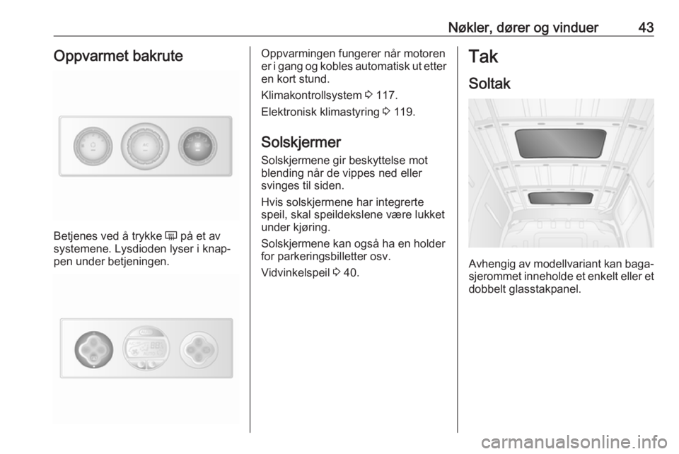OPEL MOVANO_B 2018.5  Instruksjonsbok Nøkler, dører og vinduer43Oppvarmet bakrute
Betjenes ved å trykke Ü på et av
systemene. Lysdioden lyser i knap‐
pen under betjeningen.
Oppvarmingen fungerer når motoren
er i gang og kobles aut