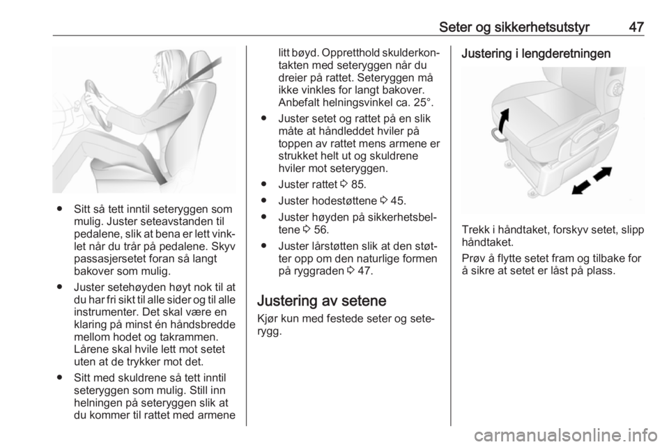 OPEL MOVANO_B 2018.5  Instruksjonsbok Seter og sikkerhetsutstyr47
● Sitt så tett inntil seteryggen sommulig. Juster seteavstanden til
pedalene, slik at bena er lett vink‐
let når du trår på pedalene. Skyv
passasjersetet foran så 