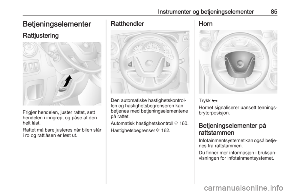 OPEL MOVANO_B 2018.5  Instruksjonsbok Instrumenter og betjeningselementer85Betjeningselementer
Rattjustering
Frigjør hendelen, juster rattet, sett
hendelen i inngrep, og påse at den helt låst.
Rattet må bare justeres når bilen står
