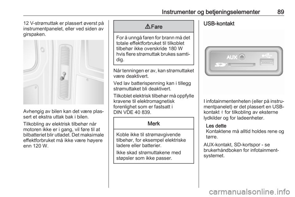 OPEL MOVANO_B 2018.5  Instruksjonsbok Instrumenter og betjeningselementer8912 V-strømuttak er plassert øverst på
instrumentpanelet, eller ved siden av girspaken.
Avhengig av bilen kan det være plas‐
sert et ekstra uttak bak i bilen.