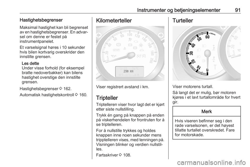OPEL MOVANO_B 2018.5  Instruksjonsbok Instrumenter og betjeningselementer91HastighetsbegrenserMaksimal hastighet kan bli begrenset
av en hastighetsbegrenser. En advar‐ sel om denne er festet på
instrumentpanelet.
Et varselsignal høres