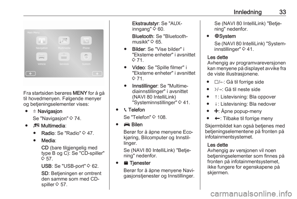 OPEL VIVARO B 2019  Brukerhåndbok for infotainmentsystem Innledning33
Fra startsiden berøres MENY for å gå
til hovedmenyen. Følgende menyer og betjeningselementer vises:
● ⇑  Navigasjon
Se "Navigasjon"  3 74.
● ª Multimedia :
● Radio : 
