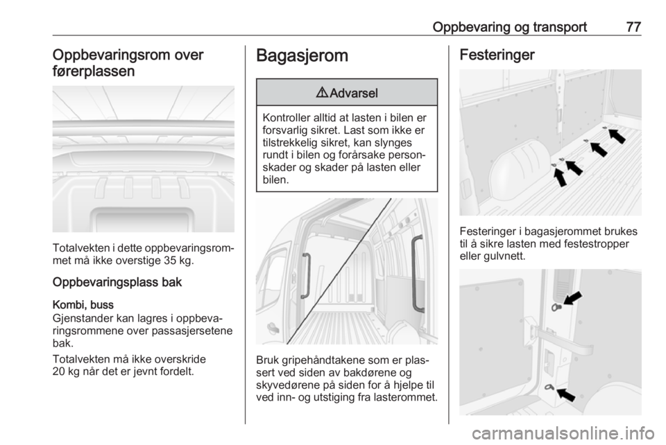 OPEL MOVANO_B 2019  Instruksjonsbok Oppbevaring og transport77Oppbevaringsrom overførerplassen
Totalvekten i dette oppbevaringsrom‐ met må ikke overstige 35 kg.
Oppbevaringsplass bak
Kombi, buss
Gjenstander kan lagres i oppbeva‐
r