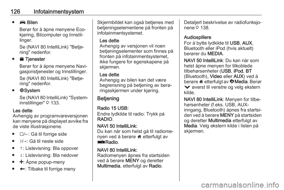 OPEL MOVANO_B 2020  Instruksjonsbok 126Infotainmentsystem●J Bilen
Berør for å åpne menyene Eco-
kjøring, Bilcomputer og Innstil‐
linger.
Se (NAVI 80 IntelliLink) "Betje‐
ning" nedenfor.
● ¯ Tjenester
Berør for å �