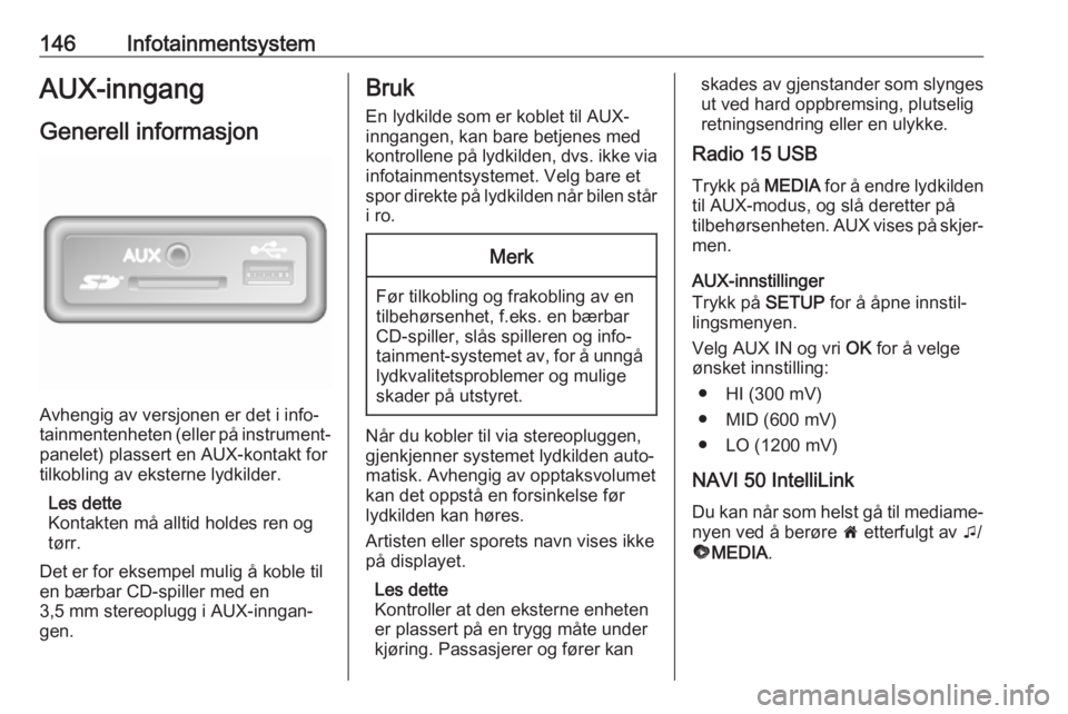 OPEL MOVANO_B 2020  Instruksjonsbok 146InfotainmentsystemAUX-inngangGenerell informasjon
Avhengig av versjonen er det i info‐
tainmentenheten (eller på instrument‐
panelet) plassert en AUX-kontakt for
tilkobling av eksterne lydkild