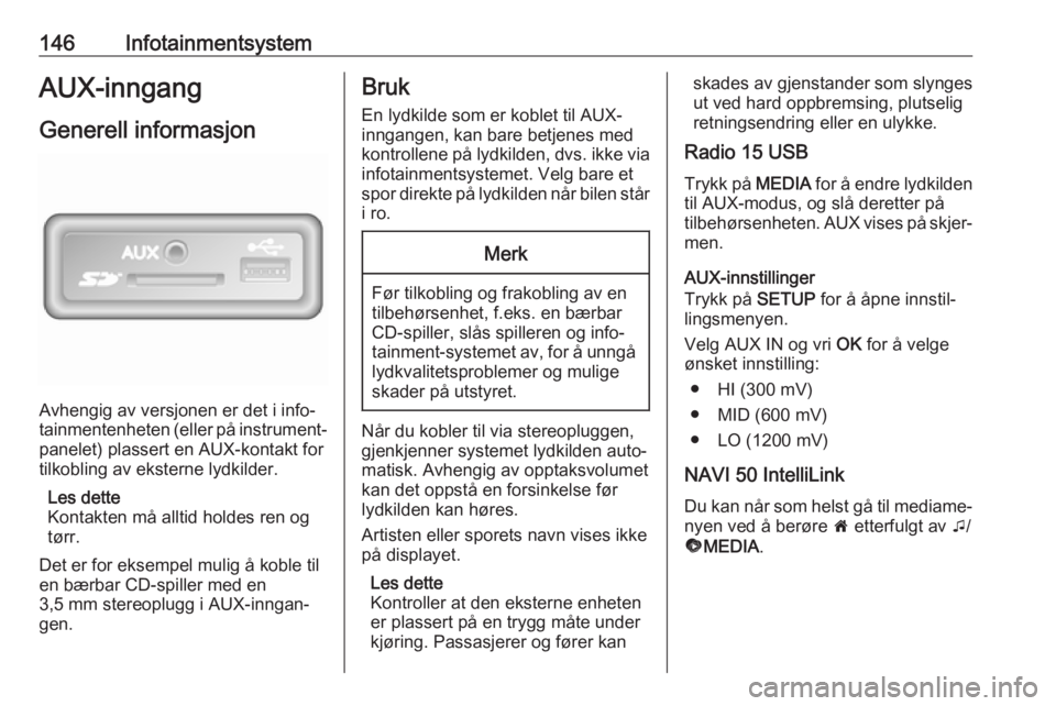 OPEL MOVANO_B 2020 Instruksjonsbok 146InfotainmentsystemAUX-inngangGenerell informasjon
Avhengig av versjonen er det i info‐
tainmentenheten (eller på instrument‐
panelet) plassert en AUX-kontakt for
tilkobling av eksterne lydkild OPEL MOVANO_B 2020 Instruksjonsbok 146InfotainmentsystemAUX-inngangGenerell informasjon
Avhengig av versjonen er det i info‐
tainmentenheten (eller på instrument‐
panelet) plassert en AUX-kontakt for
tilkobling av eksterne lydkild