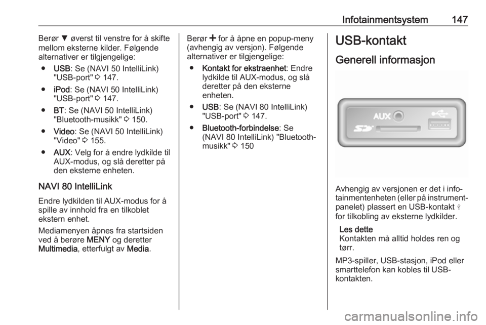 OPEL MOVANO_B 2020  Instruksjonsbok Infotainmentsystem147Berør S øverst til venstre for å skifte
mellom eksterne kilder. Følgende
alternativer er tilgjengelige:
● USB : Se (NAVI 50 IntelliLink)
"USB-port"  3 147.
● iPod 
