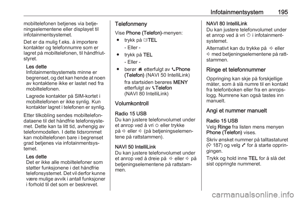 OPEL MOVANO_B 2020  Instruksjonsbok Infotainmentsystem195mobiltelefonen betjenes via betje‐
ningselementene eller displayet til
infotainmentsystemet.
Det er da mulig f.eks. å importere
kontakter og telefonnumre som er
lagret på mobi