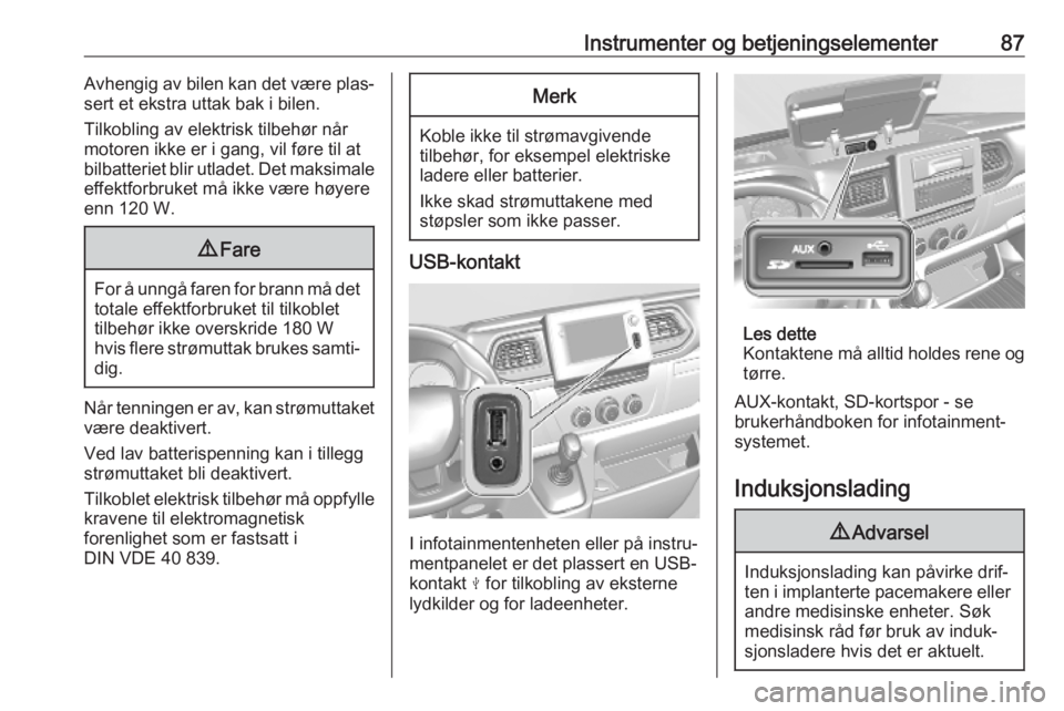 OPEL MOVANO_B 2020  Instruksjonsbok Instrumenter og betjeningselementer87Avhengig av bilen kan det være plas‐
sert et ekstra uttak bak i bilen.
Tilkobling av elektrisk tilbehør når
motoren ikke er i gang, vil føre til at
bilbatter