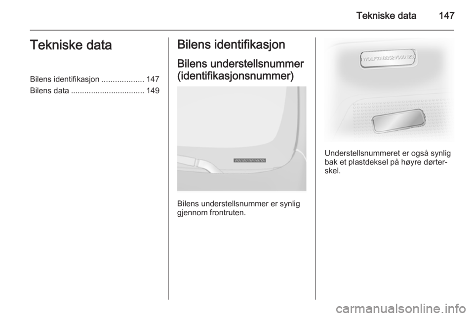 OPEL VIVARO 2014  Instruksjonsbok Tekniske data147Tekniske dataBilens identifikasjon...................147
Bilens data ................................. 149Bilens identifikasjon
Bilens understellsnummer
(identifikasjonsnummer)
Bilens 