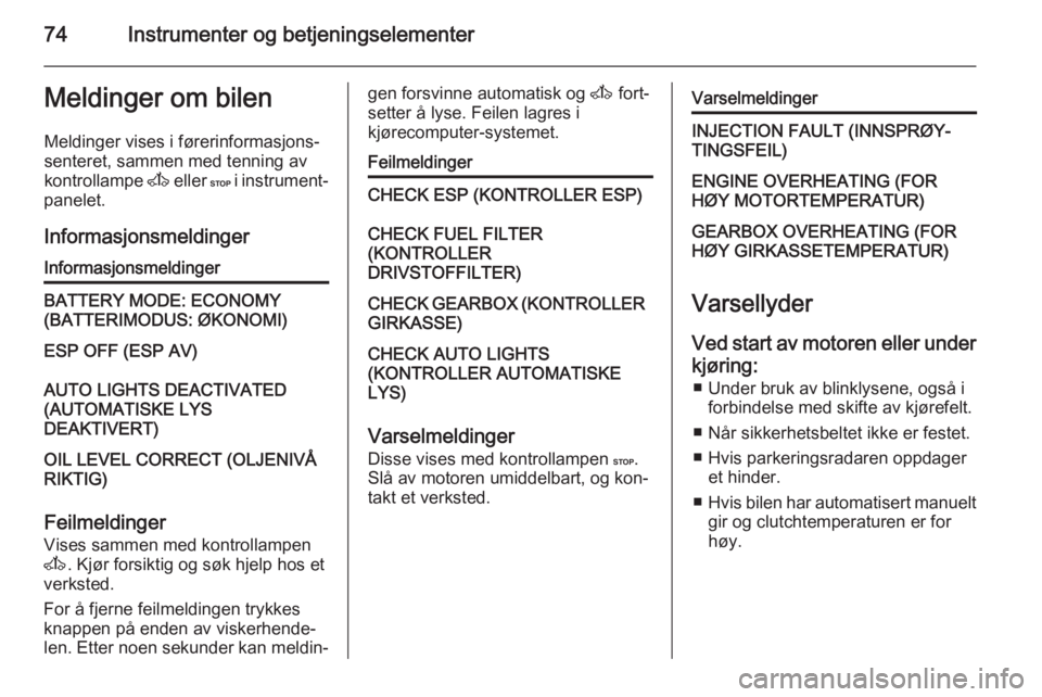 OPEL VIVARO 2014  Instruksjonsbok 74Instrumenter og betjeningselementerMeldinger om bilen
Meldinger vises i førerinformasjons‐
senteret, sammen med tenning av
kontrollampe  A eller  C i instrument‐
panelet.
InformasjonsmeldingerI