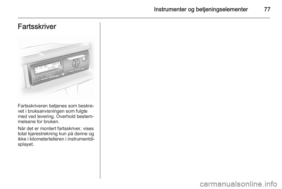 OPEL VIVARO 2014  Instruksjonsbok Instrumenter og betjeningselementer77Fartsskriver
Fartsskriveren betjenes som beskre‐
vet i bruksanvisningen som fulgte
med ved levering. Overhold bestem‐
melsene for bruken.
Når det er montert f