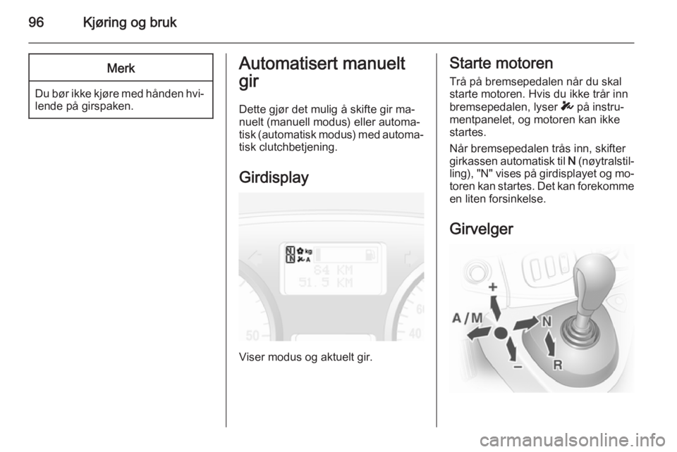 OPEL VIVARO 2014  Instruksjonsbok 96Kjøring og brukMerk
Du bør ikke kjøre med hånden hvi‐lende på girspaken.
Automatisert manuelt
gir
Dette gjør det mulig å skifte gir ma‐
nuelt (manuell modus) eller automa‐
tisk (automat