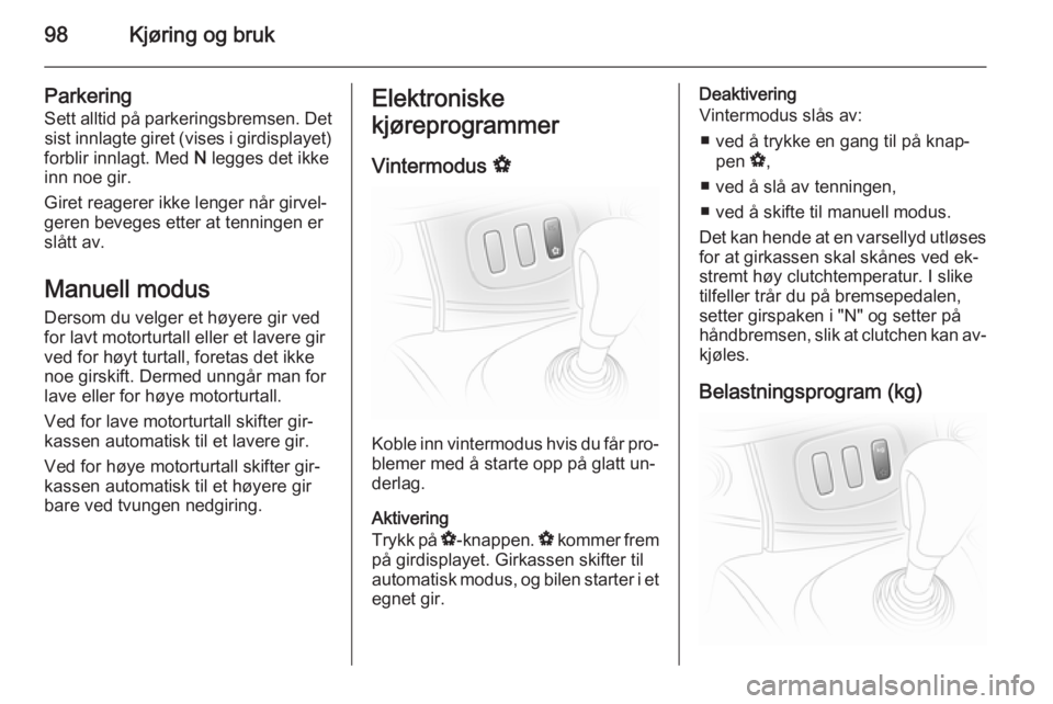 OPEL VIVARO 2014  Instruksjonsbok 98Kjøring og bruk
ParkeringSett alltid på parkeringsbremsen. Det sist innlagte giret (vises i girdisplayet)
forblir innlagt. Med  N legges det ikke
inn noe gir.
Giret reagerer ikke lenger når girve
