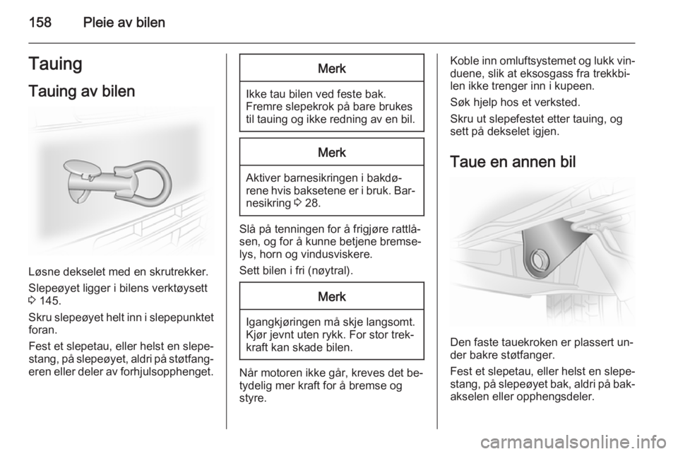 OPEL VIVARO B 2014.5  Instruksjonsbok 158Pleie av bilenTauingTauing av bilen
Løsne dekselet med en skrutrekker.
Slepeøyet ligger i bilens verktøysett
3  145.
Skru slepeøyet helt inn i slepepunktet foran.
Fest et slepetau, eller helst 