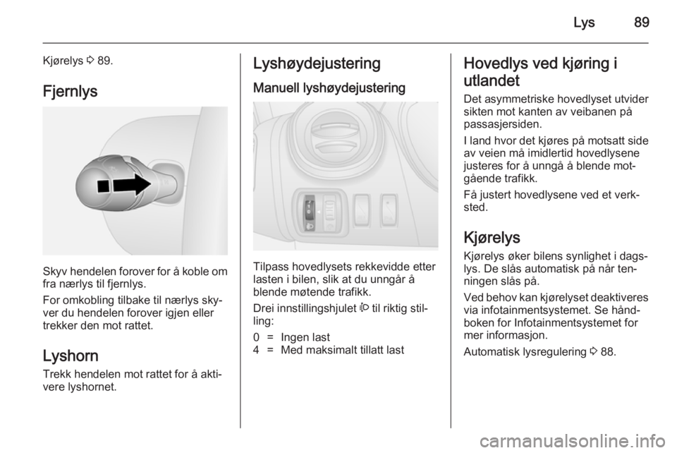 OPEL VIVARO B 2014.5  Instruksjonsbok Lys89
Kjørelys 3 89.
Fjernlys
Skyv hendelen forover for å koble om fra nærlys til fjernlys.
For omkobling tilbake til nærlys sky‐
ver du hendelen forover igjen eller
trekker den mot rattet.
Lysh