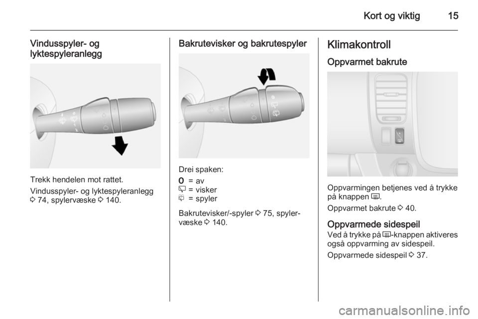 OPEL VIVARO B 2015.5  Instruksjonsbok Kort og viktig15
Vindusspyler- og
lyktespyleranlegg
Trekk hendelen mot rattet.
Vindusspyler- og lyktespyleranlegg
3  74, spylervæske  3 140.
Bakrutevisker og bakrutespyler
Drei spaken:
7=ave=viskerf=