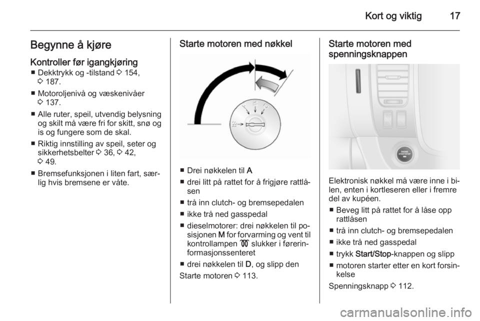OPEL VIVARO B 2015.5  Instruksjonsbok Kort og viktig17Begynne å kjøre
Kontroller før igangkjøring ■ Dekktrykk og -tilstand  3 154,
3  187.
■ Motoroljenivå og væskenivåer 3 137.
■ Alle ruter, speil, utvendig belysning
og skilt