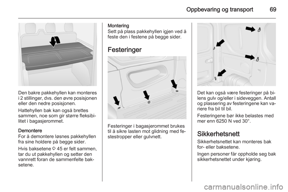 OPEL VIVARO B 2015.5  Instruksjonsbok Oppbevaring og transport69
Den bakre pakkehyllen kan monteres
i 2 stillinger,  dvs. den øvre posisjonen
eller den nedre posisjonen.
Hattehyllen bak kan også brettes
sammen, noe som gir større fleks OPEL VIVARO B 2015.5  Instruksjonsbok Oppbevaring og transport69
Den bakre pakkehyllen kan monteres
i 2 stillinger,  dvs. den øvre posisjonen
eller den nedre posisjonen.
Hattehyllen bak kan også brettes
sammen, noe som gir større fleks