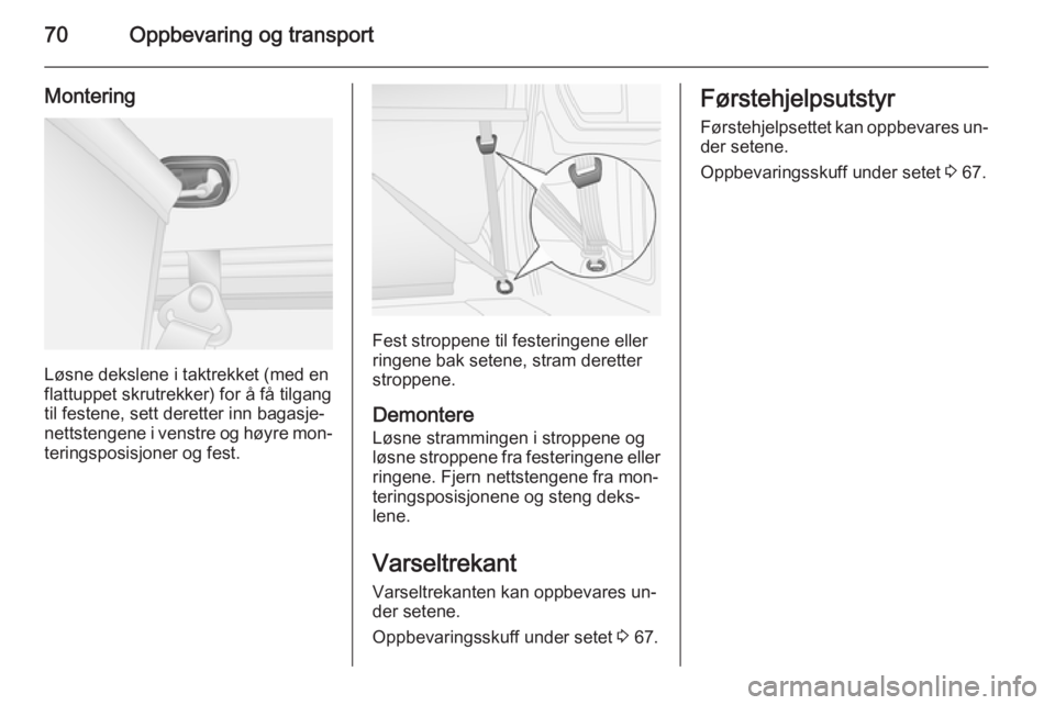 OPEL VIVARO B 2015.5  Instruksjonsbok 70Oppbevaring og transport
Montering
Løsne dekslene i taktrekket (med en
flattuppet skrutrekker) for å få tilgang
til festene, sett deretter inn bagasje‐
nettstengene i venstre og høyre mon‐
t OPEL VIVARO B 2015.5  Instruksjonsbok 70Oppbevaring og transport
Montering
Løsne dekslene i taktrekket (med en
flattuppet skrutrekker) for å få tilgang
til festene, sett deretter inn bagasje‐
nettstengene i venstre og høyre mon‐
t