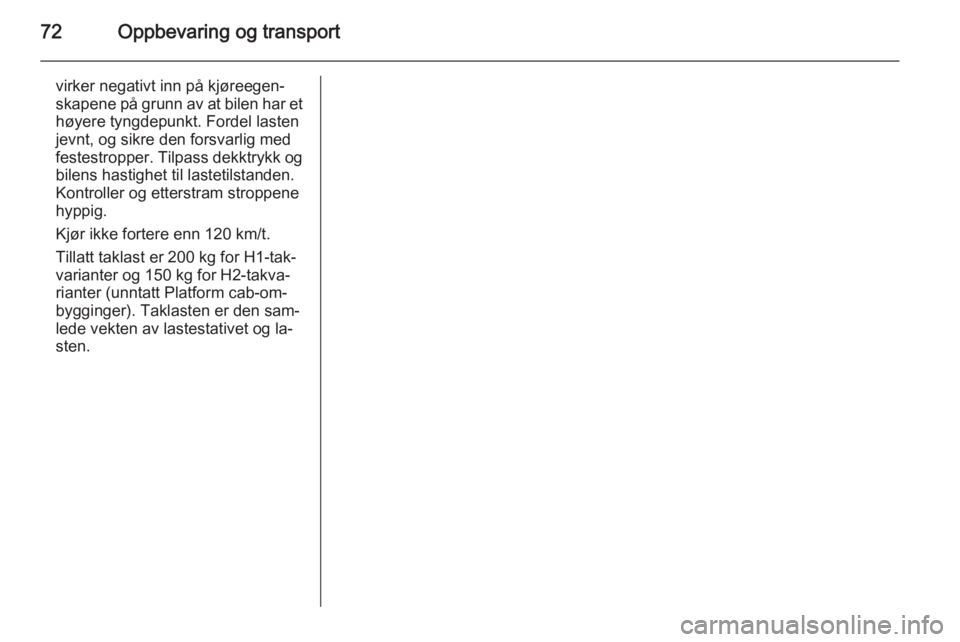OPEL VIVARO B 2015.5  Instruksjonsbok 72Oppbevaring og transport
virker negativt inn på kjøreegen‐
skapene på grunn av at bilen har et høyere tyngdepunkt. Fordel lasten
jevnt, og sikre den forsvarlig med
festestropper. Tilpass dekkt OPEL VIVARO B 2015.5  Instruksjonsbok 72Oppbevaring og transport
virker negativt inn på kjøreegen‐
skapene på grunn av at bilen har et høyere tyngdepunkt. Fordel lasten
jevnt, og sikre den forsvarlig med
festestropper. Tilpass dekkt