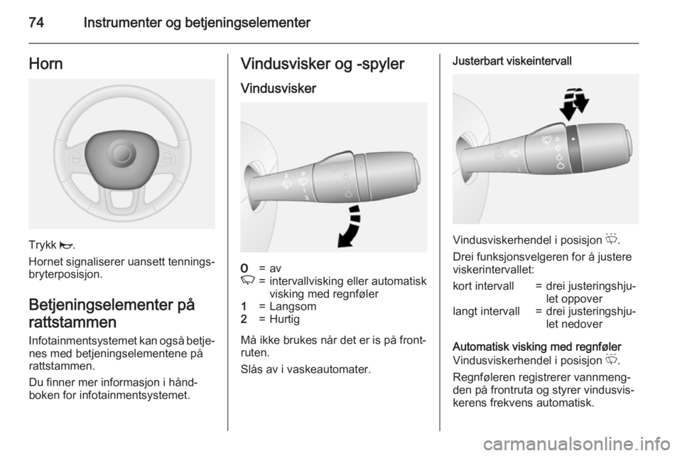OPEL VIVARO B 2015.5  Instruksjonsbok 74Instrumenter og betjeningselementerHorn
Trykk j.
Hornet signaliserer uansett tennings‐
bryterposisjon.
Betjeningselementer på
rattstammen
Infotainmentsystemet kan også betje‐ nes med betjening OPEL VIVARO B 2015.5  Instruksjonsbok 74Instrumenter og betjeningselementerHorn
Trykk j.
Hornet signaliserer uansett tennings‐
bryterposisjon.
Betjeningselementer på
rattstammen
Infotainmentsystemet kan også betje‐ nes med betjening