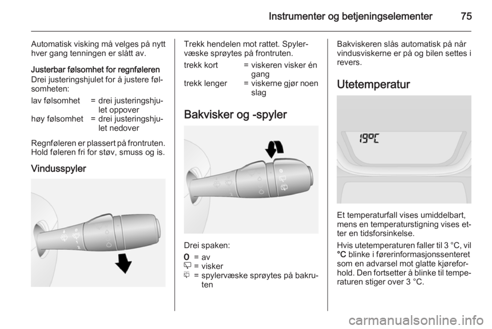 OPEL VIVARO B 2015.5  Instruksjonsbok Instrumenter og betjeningselementer75
Automatisk visking må velges på nytt
hver gang tenningen er slått av.
Justerbar følsomhet for regnføleren
Drei justeringshjulet for å justere føl‐
somhet OPEL VIVARO B 2015.5  Instruksjonsbok Instrumenter og betjeningselementer75
Automatisk visking må velges på nytt
hver gang tenningen er slått av.
Justerbar følsomhet for regnføleren
Drei justeringshjulet for å justere føl‐
somhet