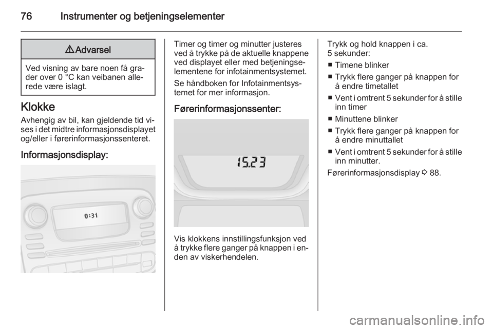 OPEL VIVARO B 2015.5  Instruksjonsbok 76Instrumenter og betjeningselementer9Advarsel
Ved visning av bare noen få gra‐
der over 0 °C kan veibanen alle‐
rede være islagt.
Klokke
Avhengig av bil, kan gjeldende tid vi‐
ses i det midt OPEL VIVARO B 2015.5  Instruksjonsbok 76Instrumenter og betjeningselementer9Advarsel
Ved visning av bare noen få gra‐
der over 0 °C kan veibanen alle‐
rede være islagt.
Klokke
Avhengig av bil, kan gjeldende tid vi‐
ses i det midt