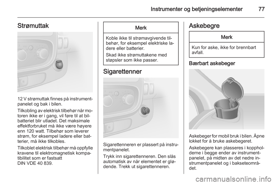 OPEL VIVARO B 2015.5  Instruksjonsbok Instrumenter og betjeningselementer77Strømuttak
12 V strømuttak finnes på instrument‐
panelet og bak i bilen.
Tilkobling av elektrisk tilbehør når mo‐ toren ikke er i gang, vil føre til at b OPEL VIVARO B 2015.5  Instruksjonsbok Instrumenter og betjeningselementer77Strømuttak
12 V strømuttak finnes på instrument‐
panelet og bak i bilen.
Tilkobling av elektrisk tilbehør når mo‐ toren ikke er i gang, vil føre til at b