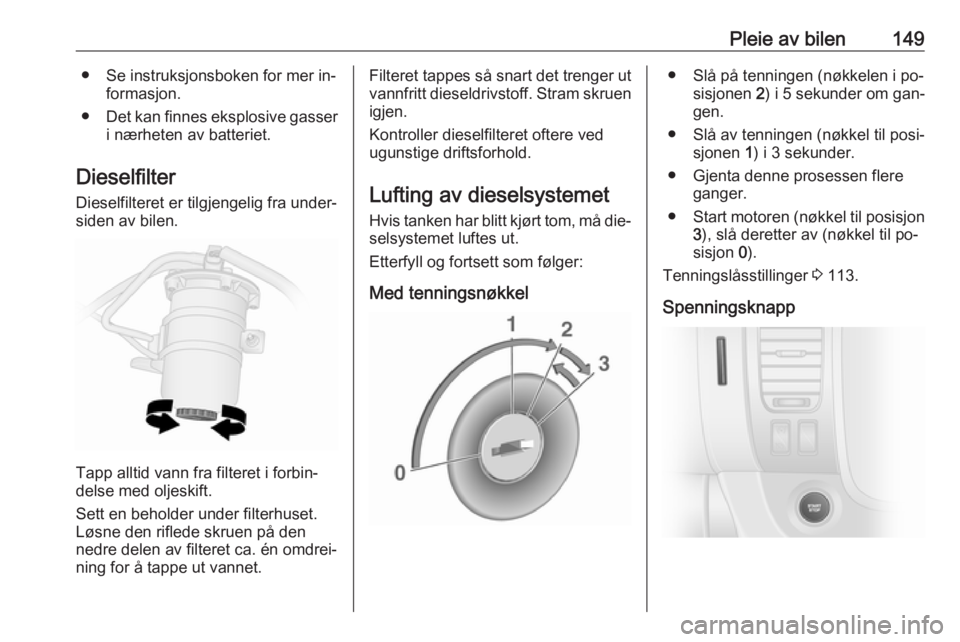 OPEL VIVARO B 2016  Instruksjonsbok Pleie av bilen149● Se instruksjonsboken for mer in‐formasjon.
● Det kan finnes eksplosive gasser
i nærheten av batteriet.
Dieselfilter Dieselfilteret er tilgjengelig fra under‐
siden av bilen