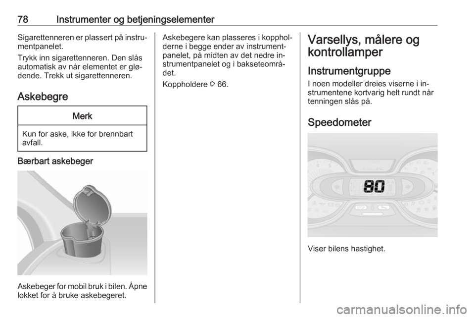 OPEL VIVARO B 2016 Instruksjonsbok 78Instrumenter og betjeningselementerSigarettenneren er plassert på instru‐mentpanelet.
Trykk inn sigarettenneren. Den slås
automatisk av når elementet er glø‐
dende. Trekk ut sigarettenneren. OPEL VIVARO B 2016 Instruksjonsbok 78Instrumenter og betjeningselementerSigarettenneren er plassert på instru‐mentpanelet.
Trykk inn sigarettenneren. Den slås
automatisk av når elementet er glø‐
dende. Trekk ut sigarettenneren.