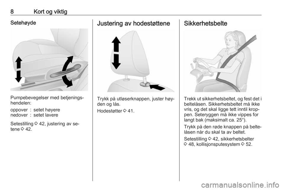 OPEL VIVARO B 2016  Instruksjonsbok 8Kort og viktigSetehøyde
Pumpebevegelser med betjenings‐
hendelen:
oppover:setet høyerenedover:setet lavere
Setestilling  3 42, justering av se‐
tene  3 42.
Justering av hodestøttene
Trykk på 