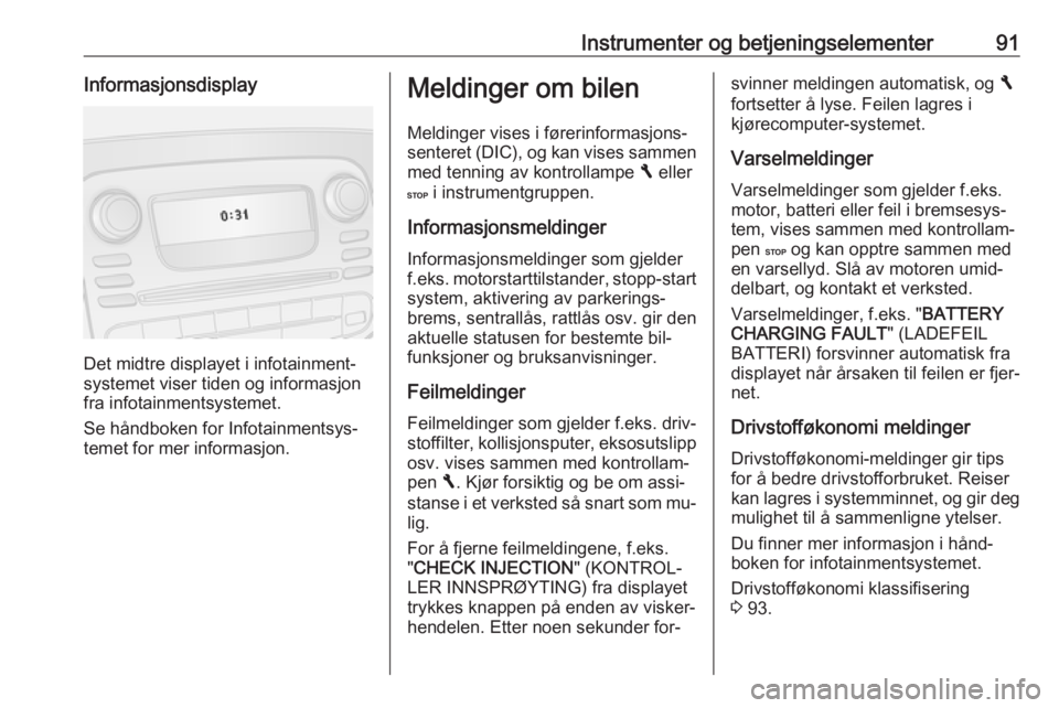 OPEL VIVARO B 2016.5 Instruksjonsbok Instrumenter og betjeningselementer91Informasjonsdisplay
Det midtre displayet i infotainment‐
systemet viser tiden og informasjon fra infotainmentsystemet.
Se håndboken for Infotainmentsys‐ temet OPEL VIVARO B 2016.5 Instruksjonsbok Instrumenter og betjeningselementer91Informasjonsdisplay
Det midtre displayet i infotainment‐
systemet viser tiden og informasjon fra infotainmentsystemet.
Se håndboken for Infotainmentsys‐ temet