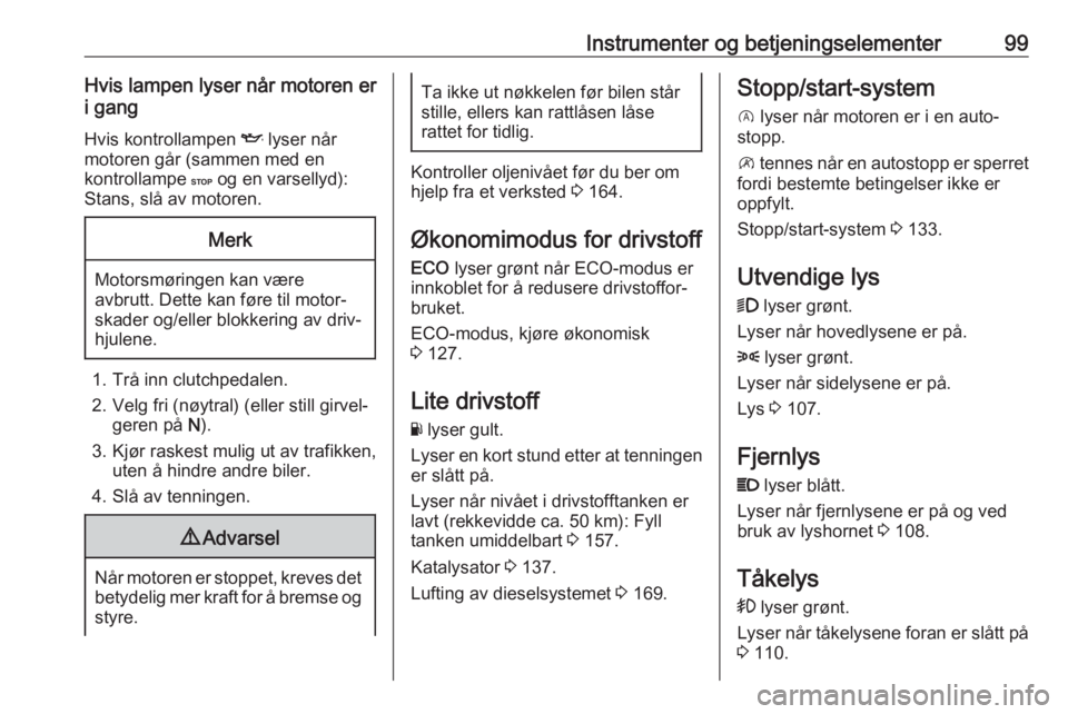 OPEL VIVARO B 2017.5  Instruksjonsbok Instrumenter og betjeningselementer99Hvis lampen lyser når motoren er
i gang
Hvis kontrollampen  I lyser når
motoren går (sammen med en
kontrollampe  C og en varsellyd):
Stans, slå av motoren.Merk