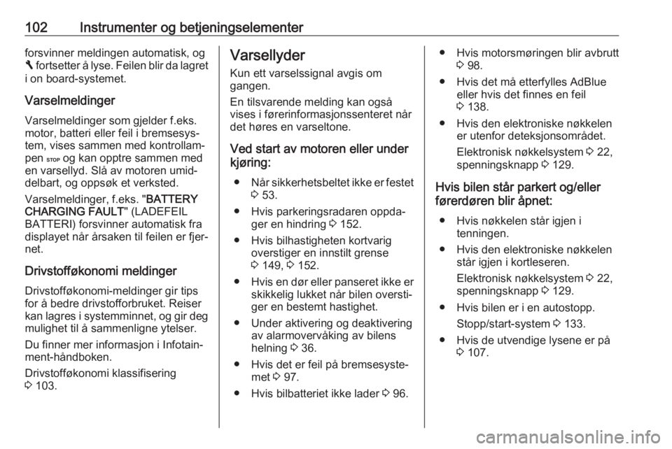 OPEL VIVARO B 2017.5  Instruksjonsbok 102Instrumenter og betjeningselementerforsvinner meldingen automatisk, og
F  fortsetter å lyse. Feilen blir da lagret
i on board-systemet.
Varselmeldinger Varselmeldinger som gjelder f.eks.
motor, ba