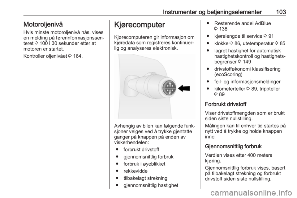 OPEL VIVARO B 2017.5  Instruksjonsbok Instrumenter og betjeningselementer103Motoroljenivå
Hvis minste motoroljenivå nås, vises
en melding på førerinformasjonssen‐
teret  3 100 i 30 sekunder etter at
motoren er startet.
Kontroller o