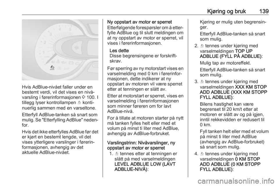 OPEL VIVARO B 2017.5  Instruksjonsbok Kjøring og bruk139
Hvis AdBlue-nivået faller under en
bestemt verdi, vil det vises en nivå‐
varsling i førerinformasjonen  3 100. I
tillegg lyser kontrollampen  Y konti‐
nuerlig sammen med en 