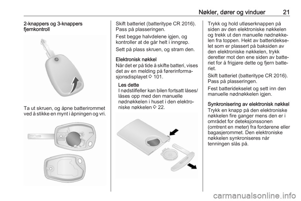 OPEL VIVARO B 2017.5  Instruksjonsbok Nøkler, dører og vinduer212-knappers og 3-knappers
fjernkontroll
Ta ut skruen, og åpne batterirommet
ved å stikke en mynt i åpningen og vri.
Skift batteriet (batteritype CR 2016).
Pass på plasse