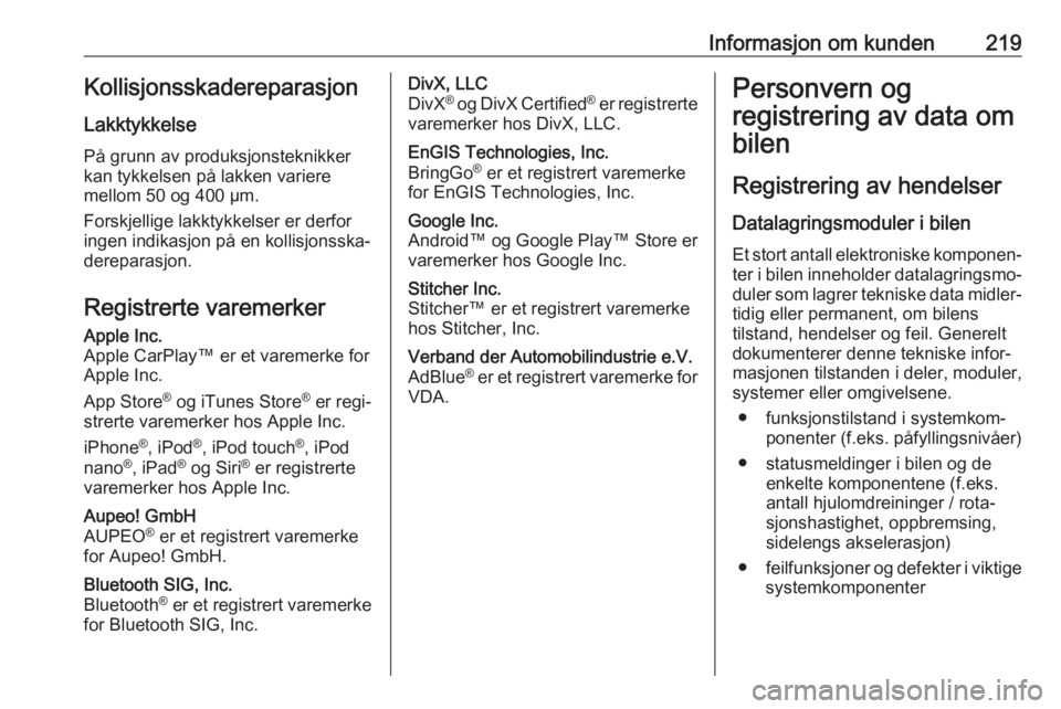 OPEL VIVARO B 2017.5  Instruksjonsbok Informasjon om kunden219Kollisjonsskadereparasjon
Lakktykkelse
På grunn av produksjonsteknikker
kan tykkelsen på lakken variere
mellom 50 og 400 µm.
Forskjellige lakktykkelser er derfor
ingen indik