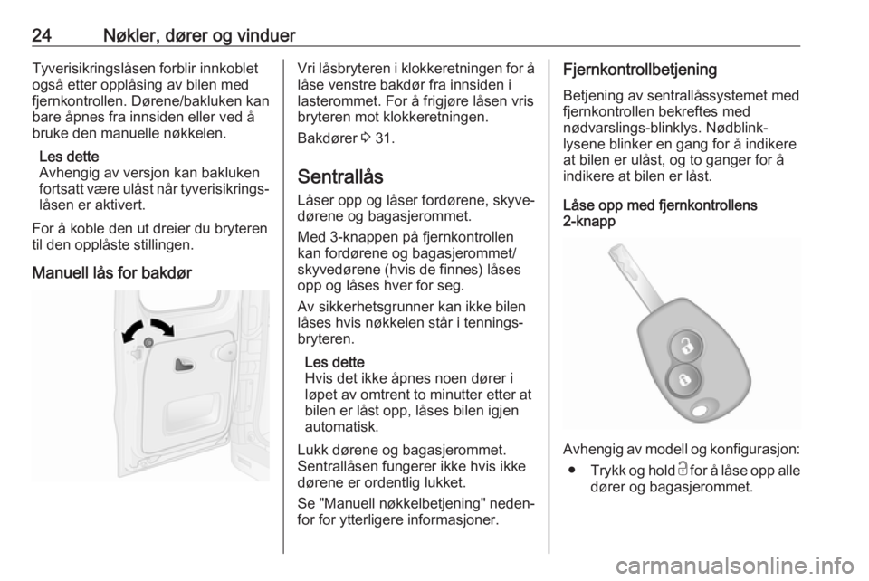 OPEL VIVARO B 2017.5  Instruksjonsbok 24Nøkler, dører og vinduerTyverisikringslåsen forblir innkoblet
også etter opplåsing av bilen med
fjernkontrollen. Dørene/bakluken kan
bare åpnes fra innsiden eller ved å
bruke den manuelle n�