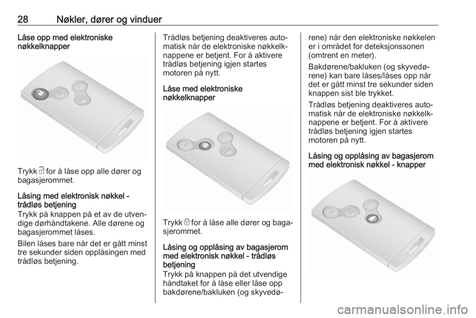 OPEL VIVARO B 2017.5  Instruksjonsbok 28Nøkler, dører og vinduerLåse opp med elektroniske
nøkkelknapper
Trykk  c for å låse opp alle dører og
bagasjerommet.
Låsing med elektronisk nøkkel -
trådløs betjening
Trykk på knappen p�