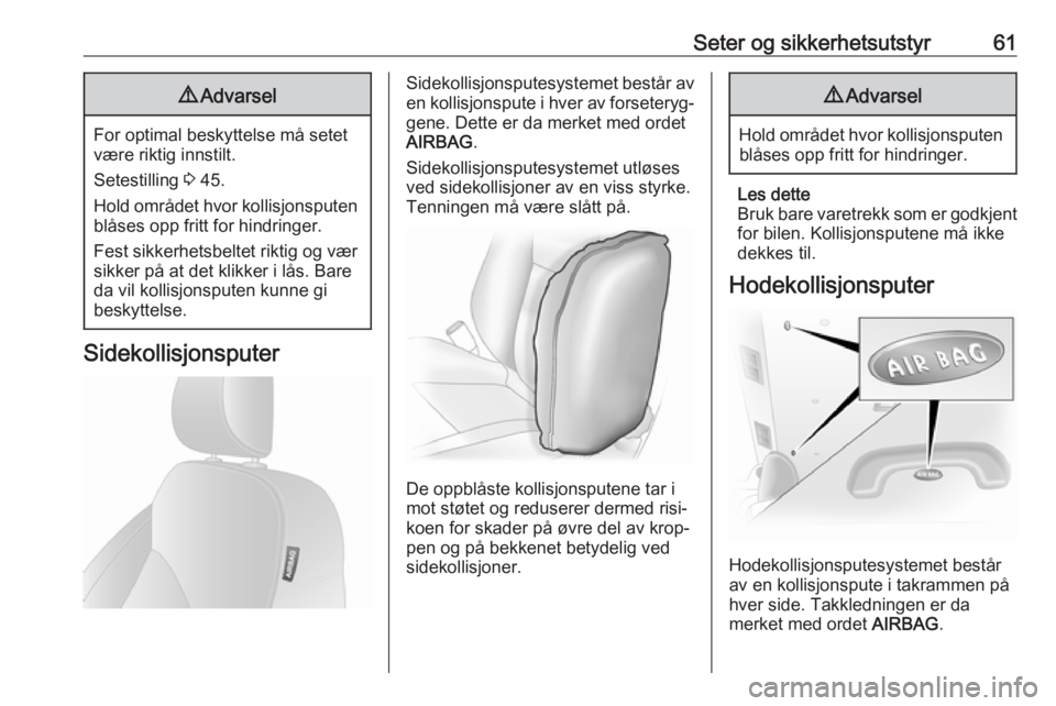 OPEL VIVARO B 2017.5  Instruksjonsbok Seter og sikkerhetsutstyr619Advarsel
For optimal beskyttelse må setet
være riktig innstilt.
Setestilling  3 45.
Hold området hvor kollisjonsputen blåses opp fritt for hindringer.
Fest sikkerhetsbe