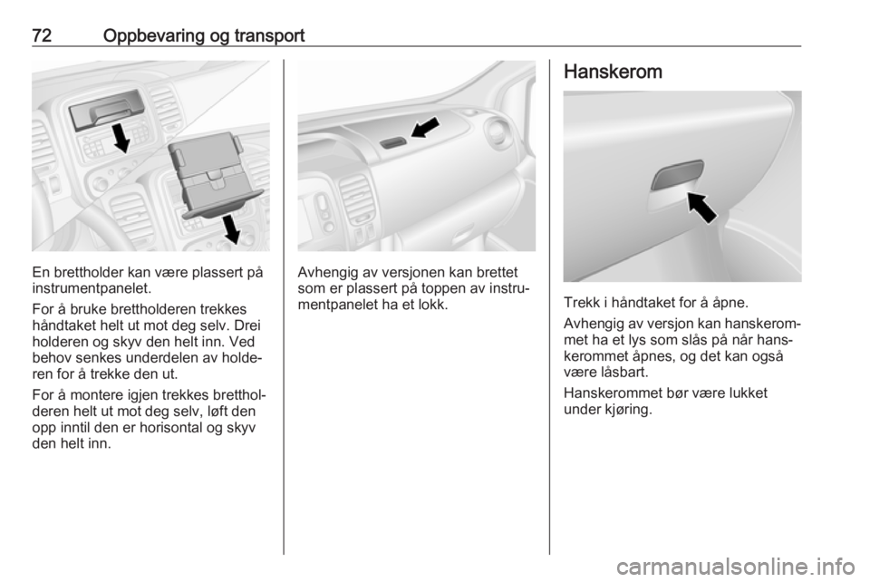 OPEL VIVARO B 2017.5  Instruksjonsbok 72Oppbevaring og transport
En brettholder kan være plassert på
instrumentpanelet.
For å bruke brettholderen trekkes
håndtaket helt ut mot deg selv. Drei
holderen og skyv den helt inn. Ved behov se