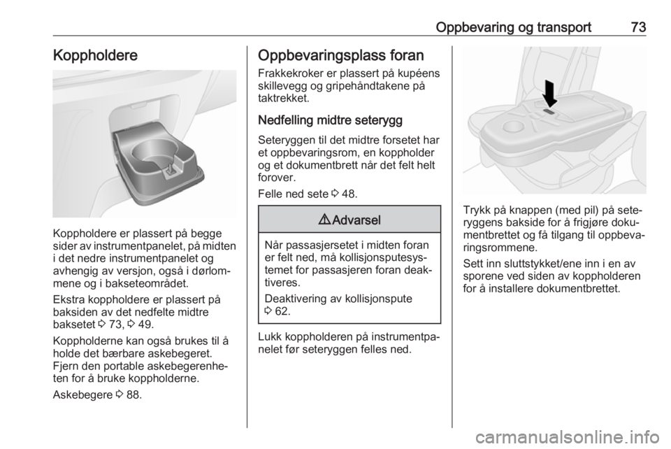 OPEL VIVARO B 2017.5  Instruksjonsbok Oppbevaring og transport73Koppholdere
Koppholdere er plassert på begge
sider av instrumentpanelet, på midten i det nedre instrumentpanelet og
avhengig av versjon, også i dørlom‐
mene og i bakset