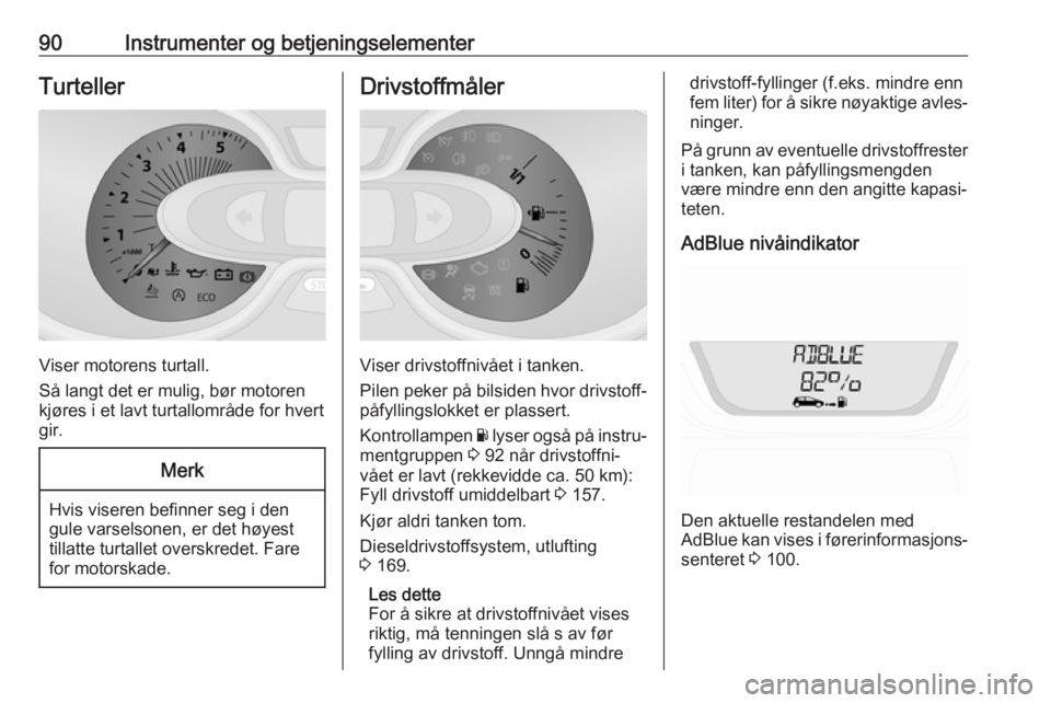 OPEL VIVARO B 2017.5  Instruksjonsbok 90Instrumenter og betjeningselementerTurteller
Viser motorens turtall.
Så langt det er mulig, bør motoren
kjøres i et lavt turtallområde for hvert
gir.
Merk
Hvis viseren befinner seg i den
gule va