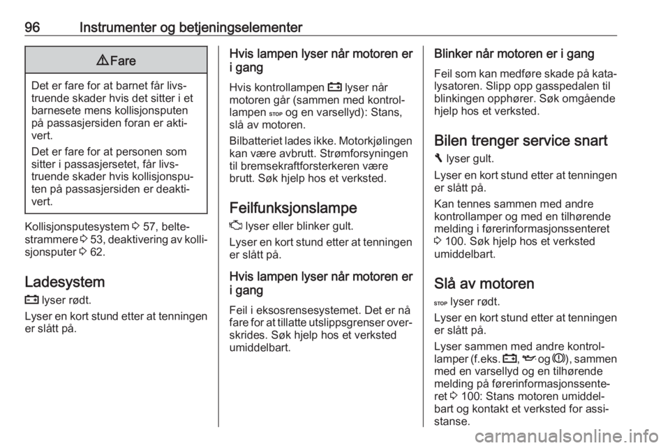 OPEL VIVARO B 2017.5  Instruksjonsbok 96Instrumenter og betjeningselementer9Fare
Det er fare for at barnet får livs‐
truende skader hvis det sitter i et
barnesete mens kollisjonsputen
på passasjersiden foran er akti‐
vert.
Det er fa