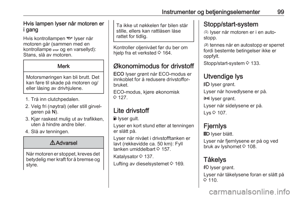 OPEL VIVARO B 2018  Instruksjonsbok Instrumenter og betjeningselementer99Hvis lampen lyser når motoren er
i gang
Hvis kontrollampen  I lyser når
motoren går (sammen med en
kontrollampe  C og en varsellyd):
Stans, slå av motoren.Merk